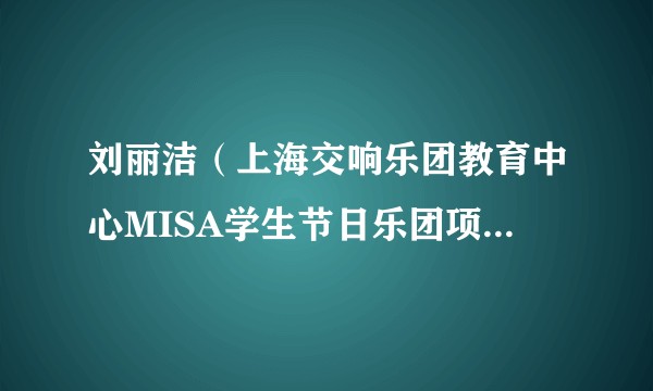 刘丽洁（上海交响乐团教育中心MISA学生节日乐团项目负责人）