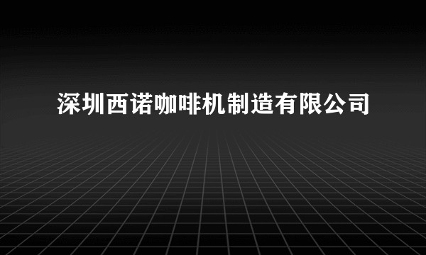 深圳西诺咖啡机制造有限公司