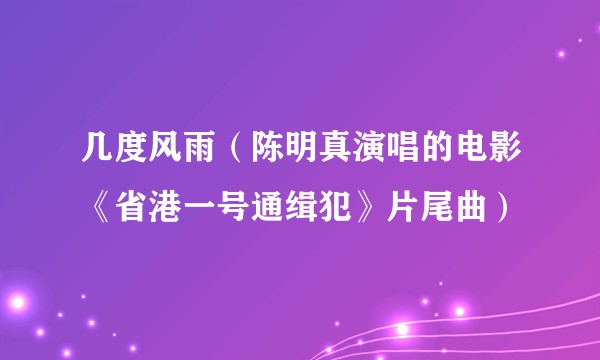 几度风雨（陈明真演唱的电影《省港一号通缉犯》片尾曲）