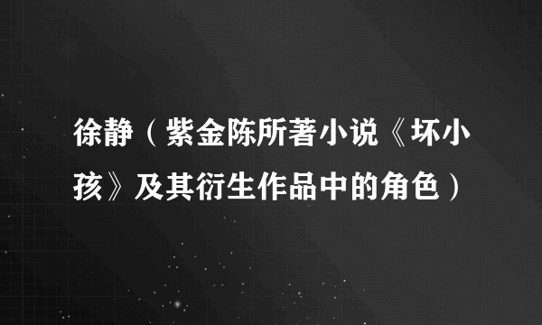 徐静(紫金陈所著小说《坏小孩》及其衍生作品中的角色)