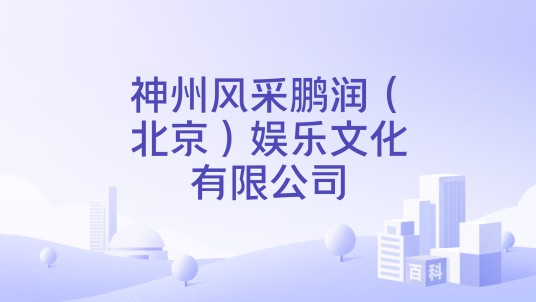 神州风采鹏润（北京）娱乐文化有限公司