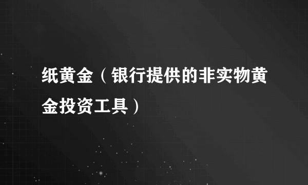 纸黄金（银行提供的非实物黄金投资工具）