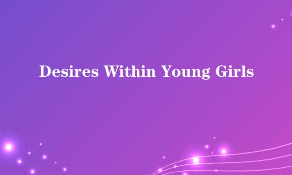 Desires Within Young Girls