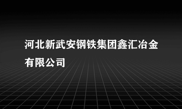 河北新武安钢铁集团鑫汇冶金有限公司