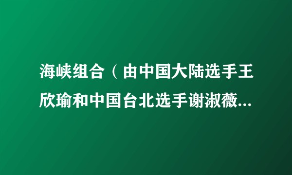 海峡组合（由中国大陆选手王欣瑜和中国台北选手谢淑薇组成的女双组合）