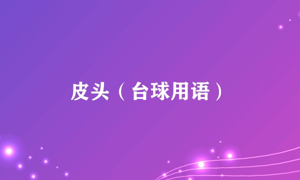 皮头（台球用语）
