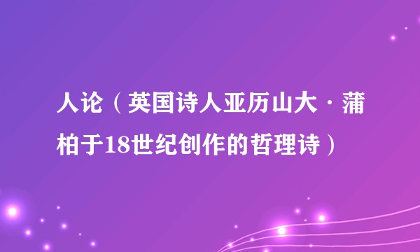 人论（英国诗人亚历山大·蒲柏于18世纪创作的哲理诗）