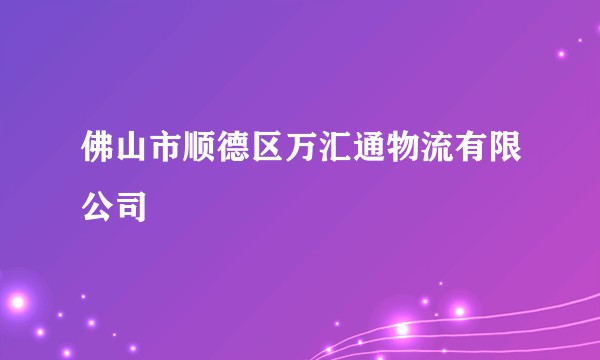 佛山市顺德区万汇通物流有限公司