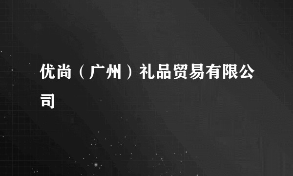 优尚（广州）礼品贸易有限公司