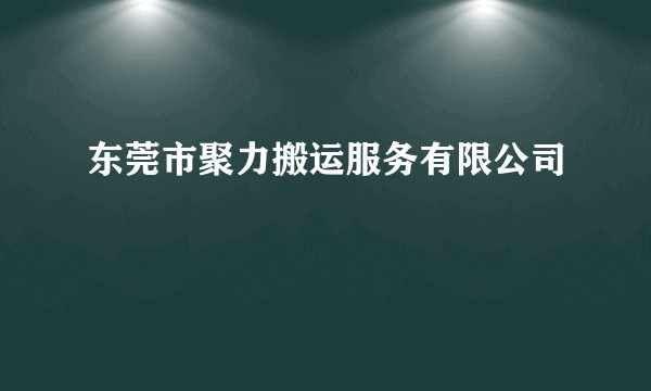 东莞市聚力搬运服务有限公司