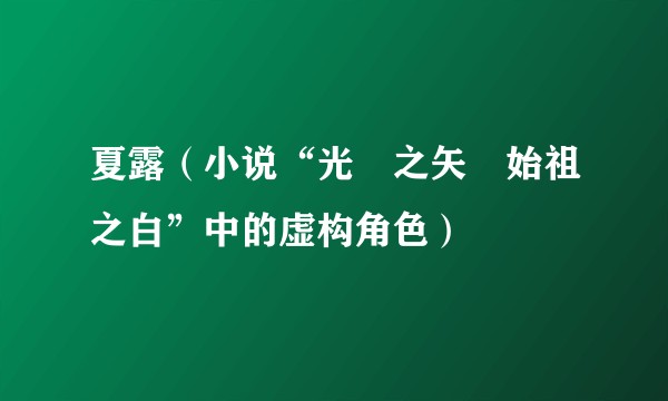 夏露（小说“光導之矢與始祖之白”中的虚构角色）