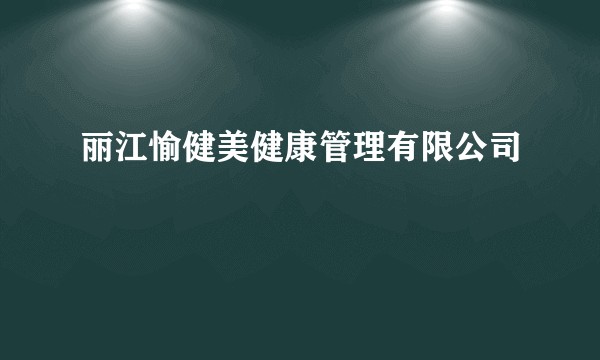 丽江愉健美健康管理有限公司