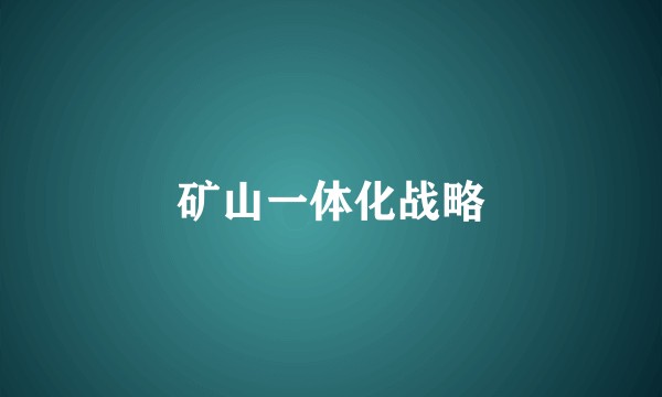 矿山一体化战略
