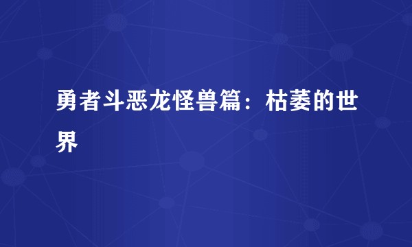 勇者斗恶龙怪兽篇：枯萎的世界
