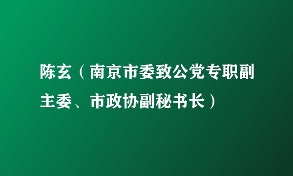 陈玄（南京市委致公党专职副主委、市政协副秘书长）