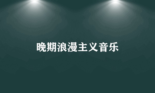 晚期浪漫主义音乐