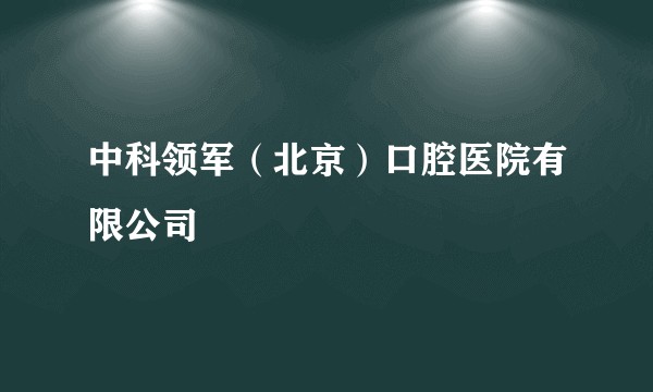 中科领军（北京）口腔医院有限公司