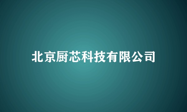 北京厨芯科技有限公司