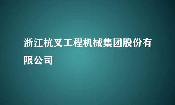 浙江杭叉工程机械集团股份有限公司