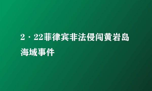 2·22菲律宾非法侵闯黄岩岛海域事件