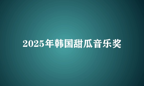 2025年韩国甜瓜音乐奖