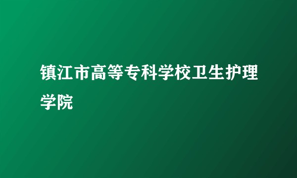 镇江市高等专科学校卫生护理学院