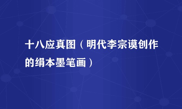 十八应真图（明代李宗谟创作的绢本墨笔画）