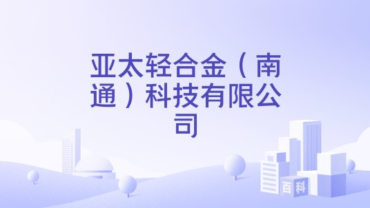 亚太轻合金（南通）科技有限公司