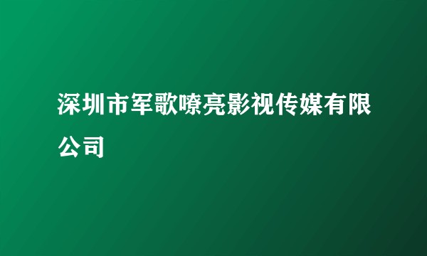 深圳市军歌嘹亮影视传媒有限公司