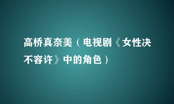 高桥真奈美（电视剧《女性决不容许》中的角色）