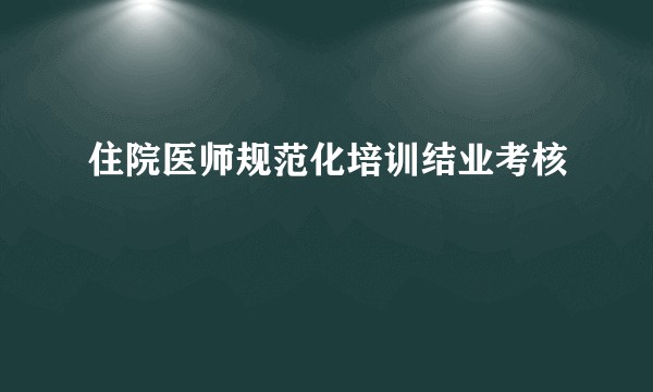 住院医师规范化培训结业考核