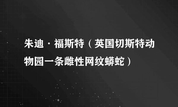 朱迪·福斯特(英国切斯特动物园一条雌性网纹蟒蛇)