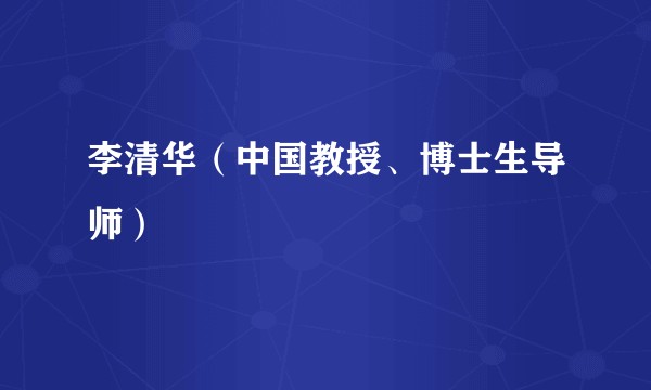 李清华（中国教授、博士生导师）