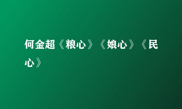 何金超《粮心》《娘心》《民心》