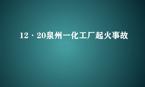 12·20泉州一化工厂起火事故