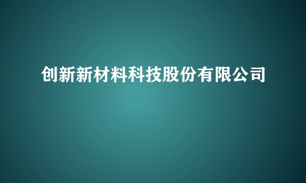 创新新材料科技股份有限公司