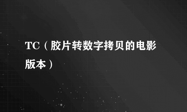 TC（胶片转数字拷贝的电影版本）