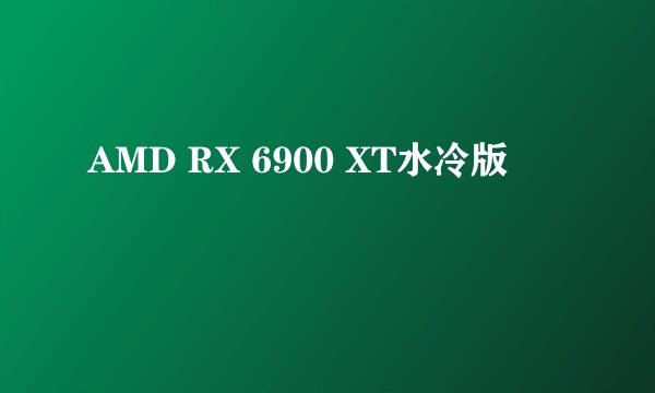 AMD RX 6900 XT水冷版