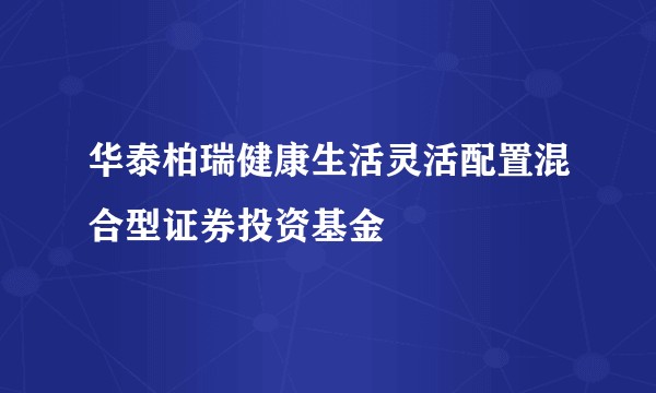 华泰柏瑞健康生活灵活配置混合型证券投资基金