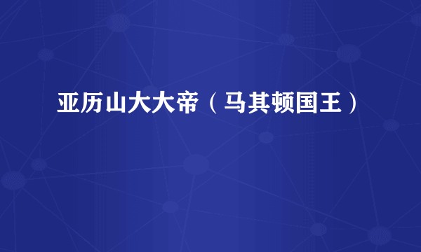 亚历山大大帝（马其顿国王）