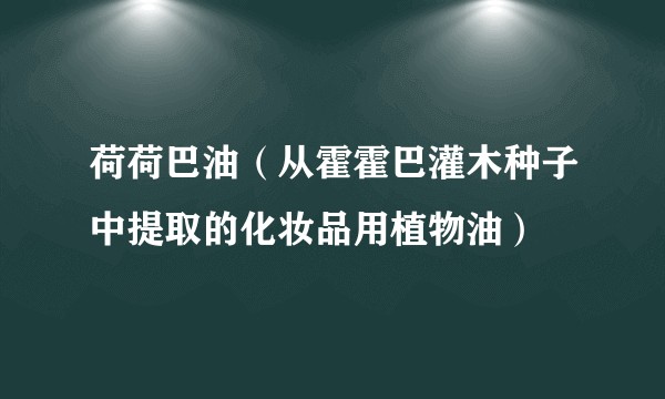 荷荷巴油（从霍霍巴灌木种子中提取的化妆品用植物油）