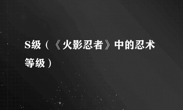 S级（《火影忍者》中的忍术等级）