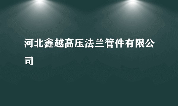 河北鑫越高压法兰管件有限公司
