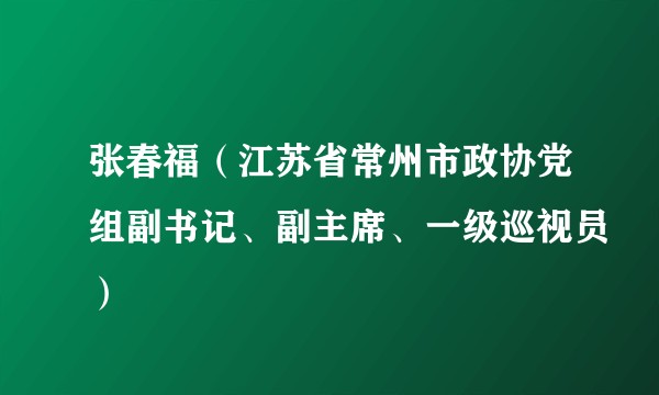 张春福（江苏省常州市政协党组副书记、副主席、一级巡视员）
