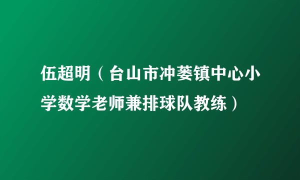 伍超明(台山市冲蒌镇中心小学数学老师兼排球队教练)