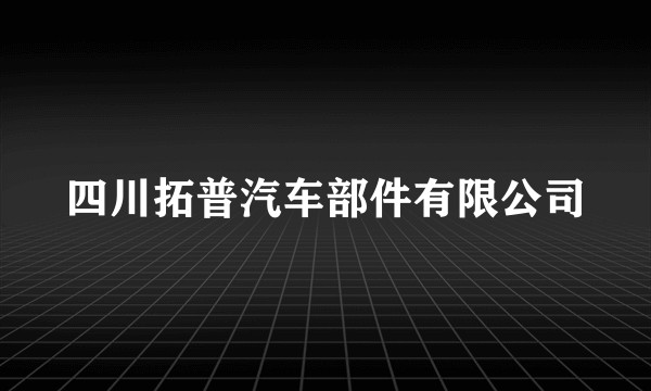 四川拓普汽车部件有限公司