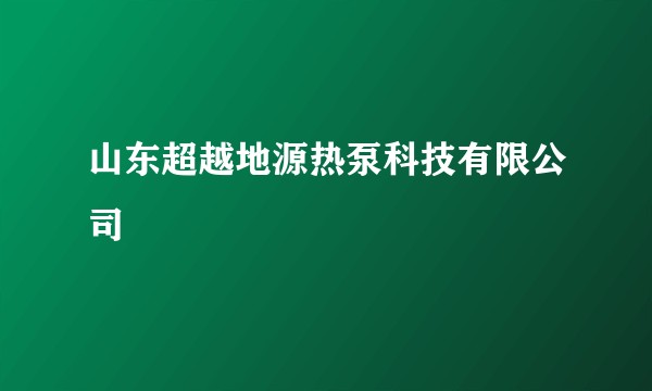 山东超越地源热泵科技有限公司