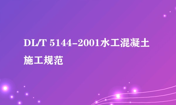 DL/T 5144-2001水工混凝土施工规范