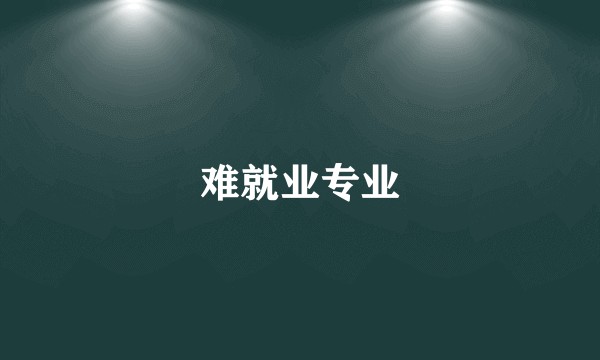难就业专业