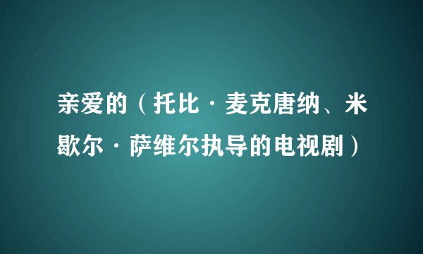 亲爱的（托比·麦克唐纳、米歇尔·萨维尔执导的电视剧）